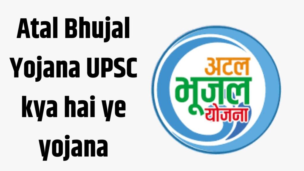 Atal Bhujal Yojana UPSC kya hai ye yojana