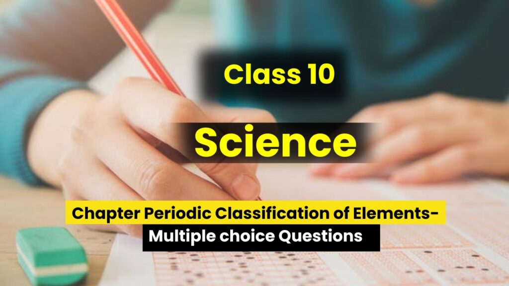 Class 10th Science Chapter 5 Periodic Classification of Elements Multiple choice Questions